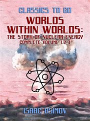 Worlds within worlds: the story of nuclear energy, complete volume 1,2,3 cover image