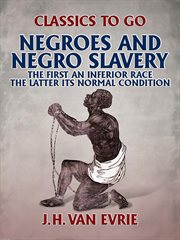 Negroes and negro "slavery:" the first an inferior race: the latter its normal condition cover image