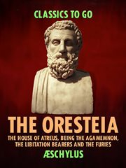 The oresteia: the house of atreus, being the agamemnon, the libitation bearers and the furies cover image