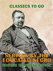 Service by the educated negro; : address of Roscoe Conkling Bruce at the commencement exercises of the M Street High School, Metropolitan A.M.E. Church, Washington, D.C., June 16, 1903 cover image