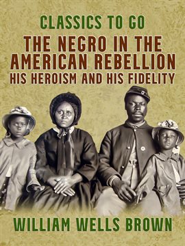 Cover image for The Negro in the American Rebellion, His Heroism and His Fidelity