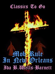 Mob rule in New Orleans : Robert Charles and his fight to death, the story of his life, burning human beings alive, other lynching statistics cover image