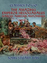 The amazing emperor heliogabalus,  marcus aurelius antoninus cover image