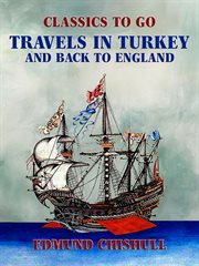 Travels in Turkey and back to England : By ... Edmund Chishull cover image