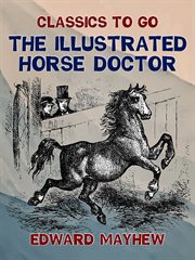 The illustrated horse doctor : being an accurate and detailed account of the various diseases to which the equine race are subjected, together with the latest mode of treatment, and all the requisite prescriptions, written in plain English cover image