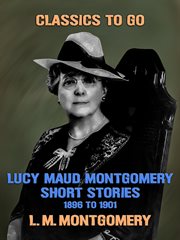 Lucy Maud Montgomery short stories, 1896 to 1901 cover image