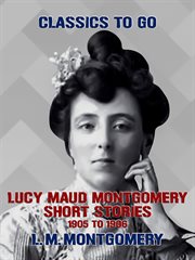 Lucy Maud Montgomery short stories, 1905 to 1906 cover image