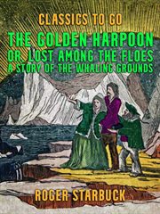 The golden harpoon, or, lost among the floes, a story of the whaling grounds cover image