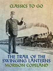 The trail of the swinging lanterns : a racy, railroading view of transportation matters, methods and men cover image