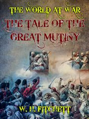 The tale of the Great Mutiny : by W.H. Fitchett cover image