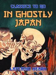 In ghostly Japan : Japanese legends of ghosts, yokai, yurei and other oddities cover image