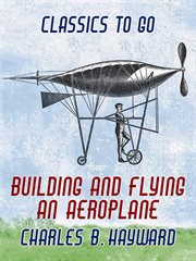 Building and flying an aeroplane : a practical handbook covering the design, construction, and operation of aeroplanes and gliders cover image