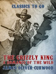 The grizzly king : a romance of the wild cover image