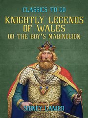 Knightly legends of Wales, or, The boy's Mabinogion : being the earliest Welsh tales of King Arthur in the famous Red book of Hergest cover image