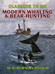 Modern whaling & bear-hunting : a record of present-day whaling with up-to-date appliances in many parts of the world, and of bear and seal hunting in the Arctic regions cover image