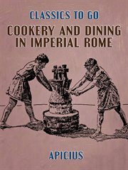 Cookery and dining in imperial Rome; : a bibliography, critical review and translation of the ancient book known as Apicius de re coquinaria cover image