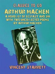 Arthur Machen A Novelist of Ecstasy and Sin With Two Uncollected Poems by Arthur Machen cover image