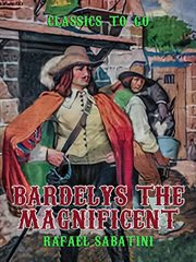 Bardelys the Magnificent : being an account of the strange wooing pursued by the Sieur Marcel de Saint-Pol, Marquis of Bardelys, and of the things that in the course of it befell him in Languedoc, in the year of the Rebellion cover image
