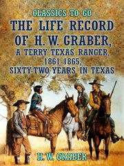The life record of h. w. graber, a terry texas ranger, 1861-1865, sixty-two years in texas cover image