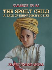 The spoilt child, a tale of hindu domestic life : Classics To Go cover image