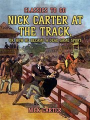 Nick carter at the track : or, How He Became a Dead Game Sport cover image