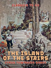The island of the stairs; : being a true account of certain strange and wonderful adventures of Master John Hampdon, seaman, and teller of the tale, and Mistress Lucy Wilberforce, gentlewoman, in the great south seas cover image
