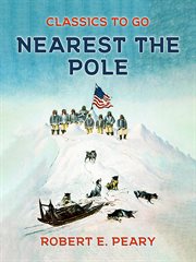 Nearest the pole : a narrative of the Polar expedition of the Peary Arctic club in the S.S. Roosevelt, 1905-1906 cover image