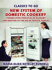 New system of domestic cookery, formed upon principles of economy and adapted to the use of priva : Classics To Go cover image