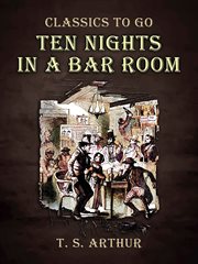 Ten nights in a bar-room : and what I saw there cover image