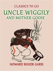 Uncle wiggily and mother goose comlete in two parts fifty -two stories one for each week of the y : Two Stories One for Each Week of the Y cover image