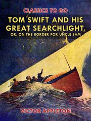 Tom Swift and his great searchlight ; : or On the border for Uncle Sam cover image