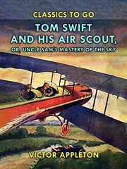 Tom Swift and his air scout : or, Uncle Sam's mastery of the sky cover image