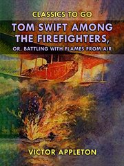Tom swift among the firefighters : or, Battling with Flames from Air cover image