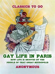 Gay life in paris how life is enjoyed by the people of that great metropolis : Classics To Go cover image