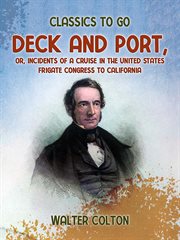 Deck and Port, Or, Incidents of a Cruise in the United States Frigate Congress to California : Classics To Go cover image