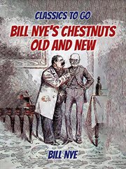 Bill Nye's chestnuts, old and new : latest gathering : with new illustrations from original sketches, photographs, memoranda, and authentic sources cover image