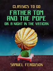 Father Tom and the Pope : or, A Night in the Vatican. Classics To Go cover image