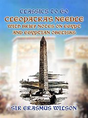 Cleopatra's Needle With Brief Notes on Egypt and Egyptian Obelisks : Classics To Go cover image