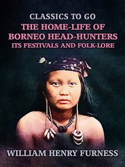 The Home : Life of Borneo Head. Hunters, Its Festivals and Folk. lore cover image