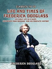 Life and Times of Frederick Douglass, His Early Life as a Slave, His Escape From Bondage, and Histor : Classics To Go cover image