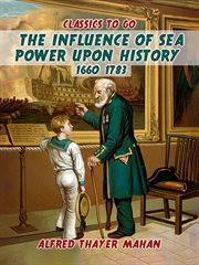 The Influence of Sea Power Upon History, 1660-1783 : Classics To Go cover image