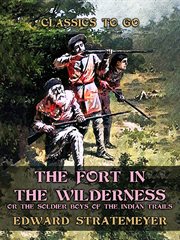 the Fort in the Wilderness, or the Soldier Boys of the Indian Trails cover image
