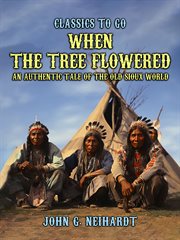 When the Tree Flowered, an Authentic Tale of the Old Sioux World : Classics To Go cover image