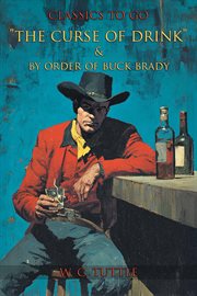 "The Curse of Drink" & by Order of Buck Brady : Restored Classics To Go Edition cover image