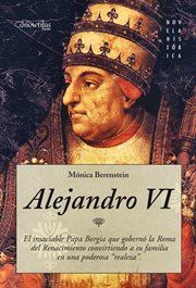Alejandro VI : el insaciable Papa Borgia que gobernó la Roma del Renacimiento convirtiendo a su familia en una poderosa realeza cover image