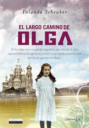 El largo camino de Olga : de la estepa rusa a la pampa argentina, una niña de 12 años vive una historia de superación y amor en un mundo conmocionado por las dos guerras mundiales cover image
