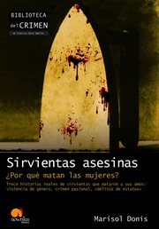 Sirvientas asesinas : trece historias reales de sirvientas que mataron a sus amos : violencia de género, crimen pasional, "delitos de estatus" cover image