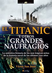 El Titanic y otros grandes naufragios : la auténtica historia de los más trágicos mitos de la historia naval de los últimos cien años cover image