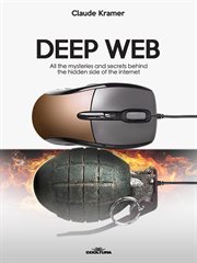 Deep Web : All The Mysteries And Secrets Behind The Hidden Side Of The Internet cover image