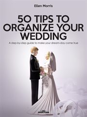 50 Tips to Organize your Wedding : A Step-by-step Guide To Make Your Dream-day Come True cover image